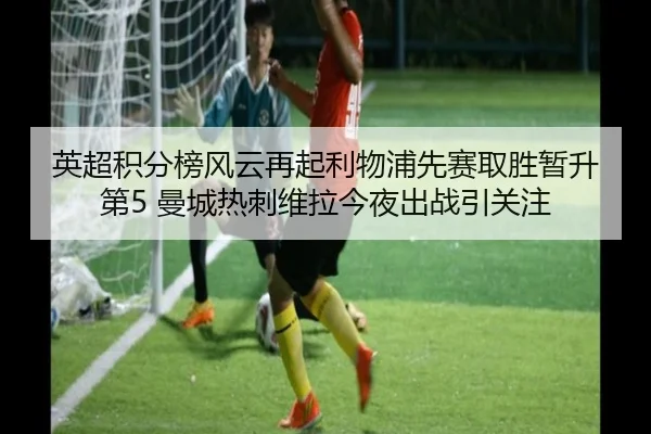 英超积分榜风云再起利物浦先赛取胜暂升第5 曼城热刺维拉今夜出战引关注